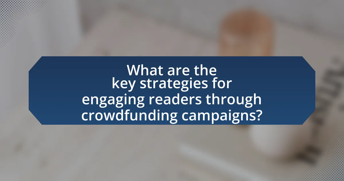What are the key strategies for engaging readers through crowdfunding campaigns?